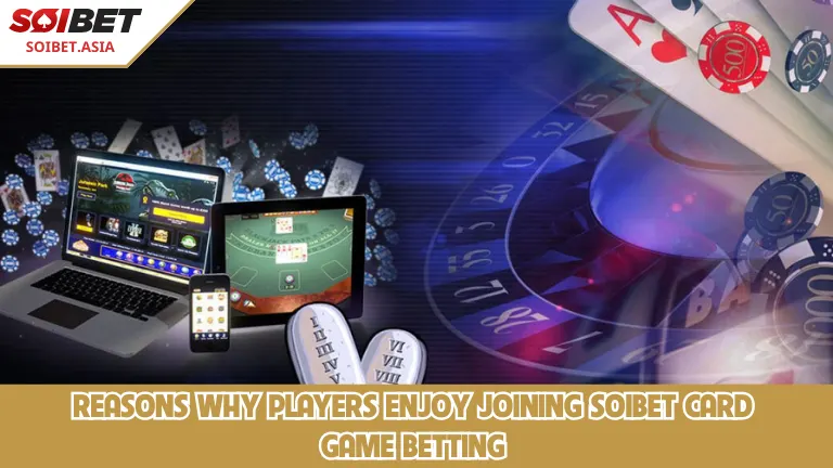 เหตุผลที่ผู้เล่นชื่นชอบการเข้าร่วมเดิมพันเกมไพ่ SOIBET